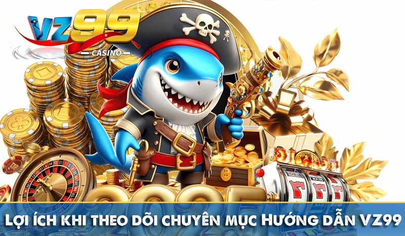 Lợi ích khi theo dõi chuyên mục Hướng dẫn VZ99 cab